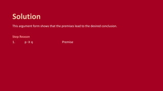 This argument form shows that the premises lead to the desired conclusion.
Step Reason
1. p → q Premise
Solution
 