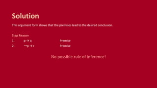This argument form shows that the premises lead to the desired conclusion.
Step Reason
1. p → q Premise
2. ￢p → r Premise
No possible rule of inference!
Solution
 