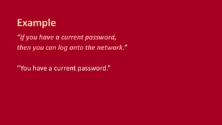“If you have a current password,
then you can log onto the network.”
“You have a current password.”
Example
 