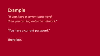 “If you have a current password,
then you can log onto the network.”
“You have a current password.”
Therefore,
Example
 