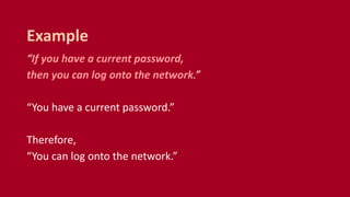 “If you have a current password,
then you can log onto the network.”
“You have a current password.”
Therefore,
“You can log onto the network.”
Example
 