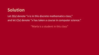 Let D(x) denote “x is in this discrete mathematics class,”
and let C(x) denote “x has taken a course in computer science.”
“Marla is a student in this class”
Solution
 