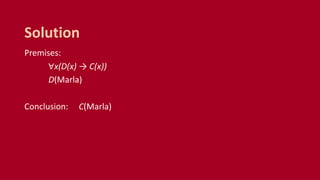Premises:
∀x(D(x) → C(x))
D(Marla)
Conclusion: C(Marla)
Solution
 