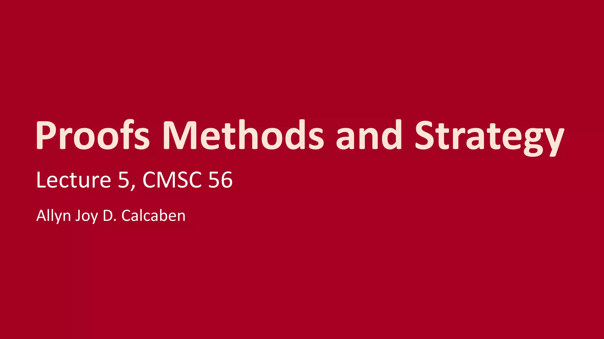 Proofs Methods and Strategy
Lecture 5, CMSC 56
Allyn Joy D. Calcaben
 
