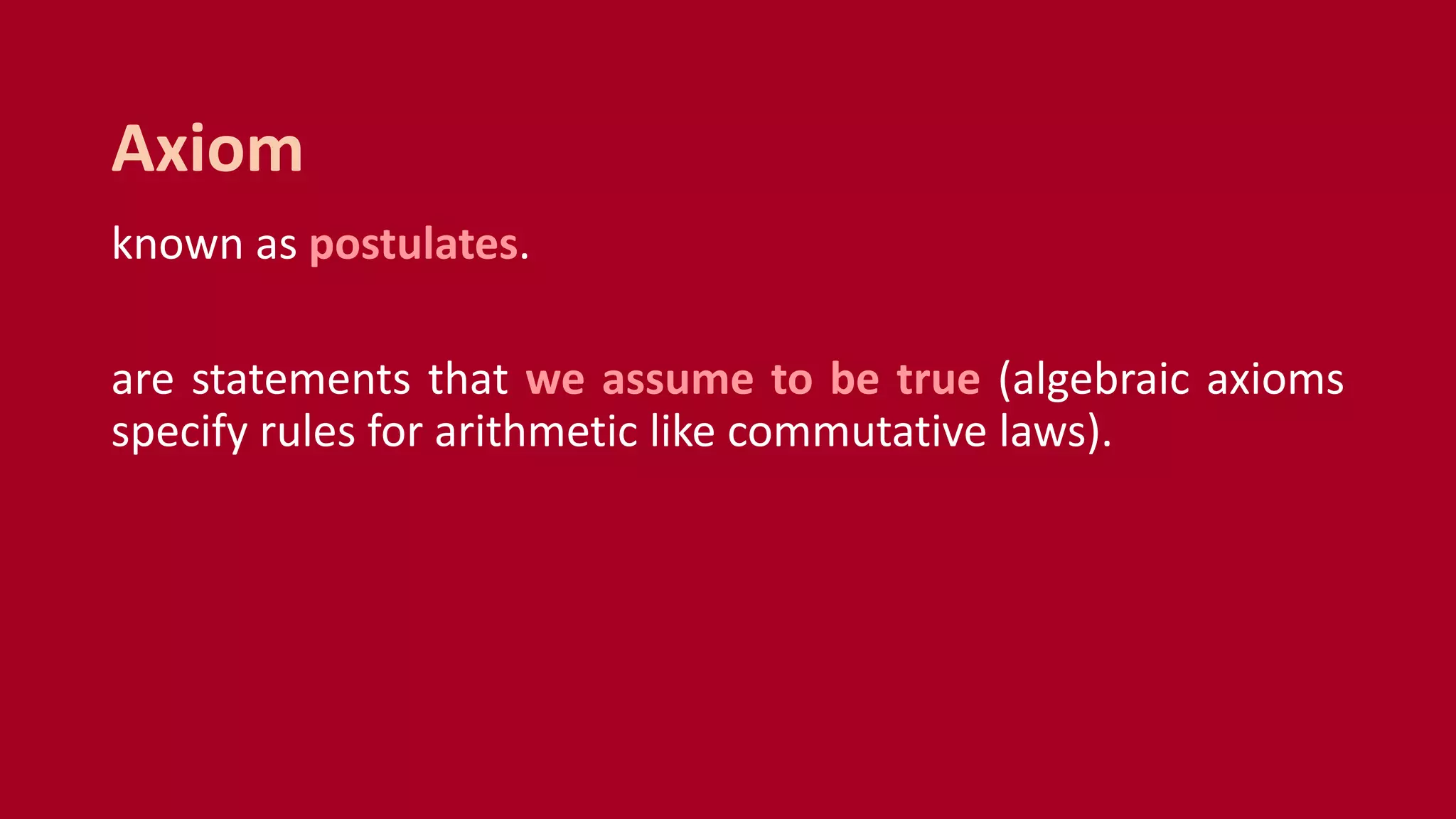 known as postulates.
are statements that we assume to be true (algebraic axioms
specify rules for arithmetic like commutative laws).
Axiom
 