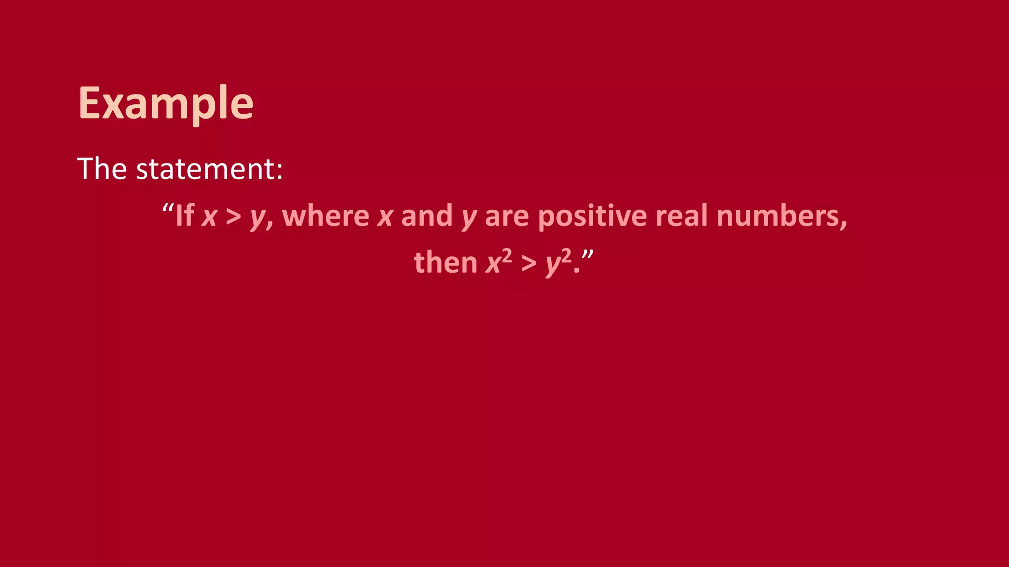 The statement:
“If x > y, where x and y are positive real numbers,
then x2 > y2.”
Example
 