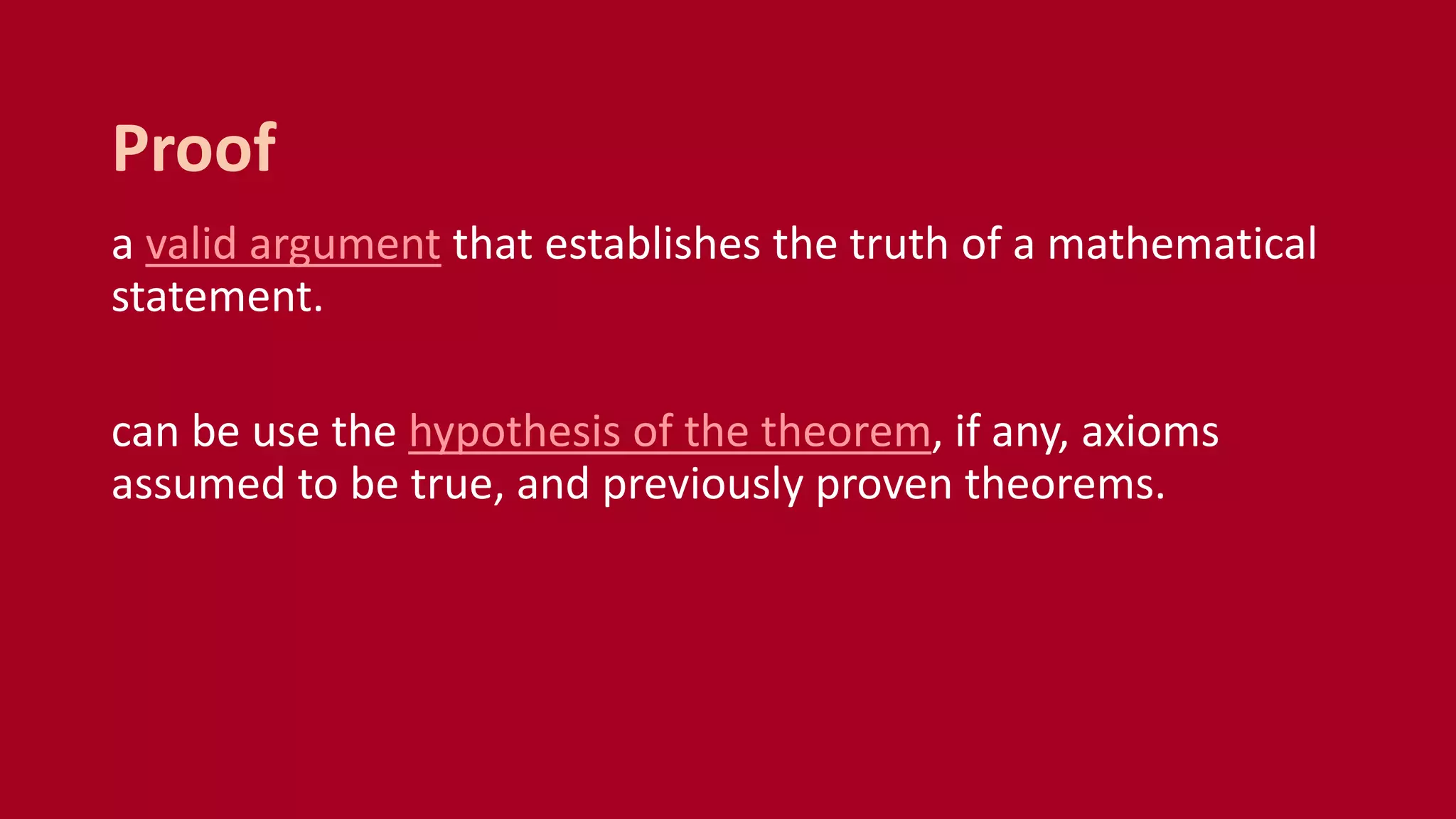 a valid argument that establishes the truth of a mathematical
statement.
can be use the hypothesis of the theorem, if any, axioms
assumed to be true, and previously proven theorems.
Proof
 