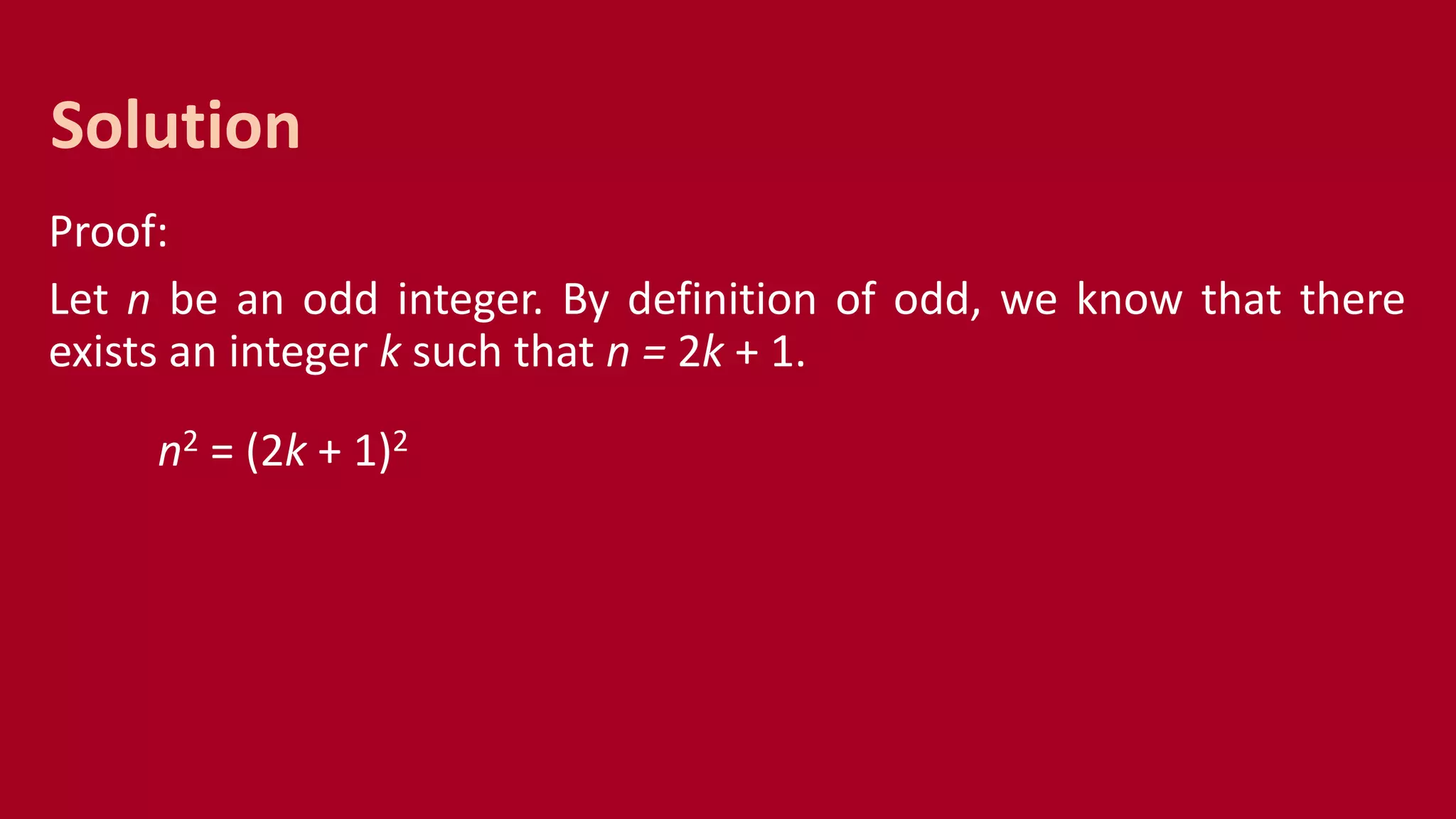 Proof:
Let n be an odd integer. By definition of odd, we know that there
exists an integer k such that n = 2k + 1.
n2 = (2k + 1)2
Solution
 