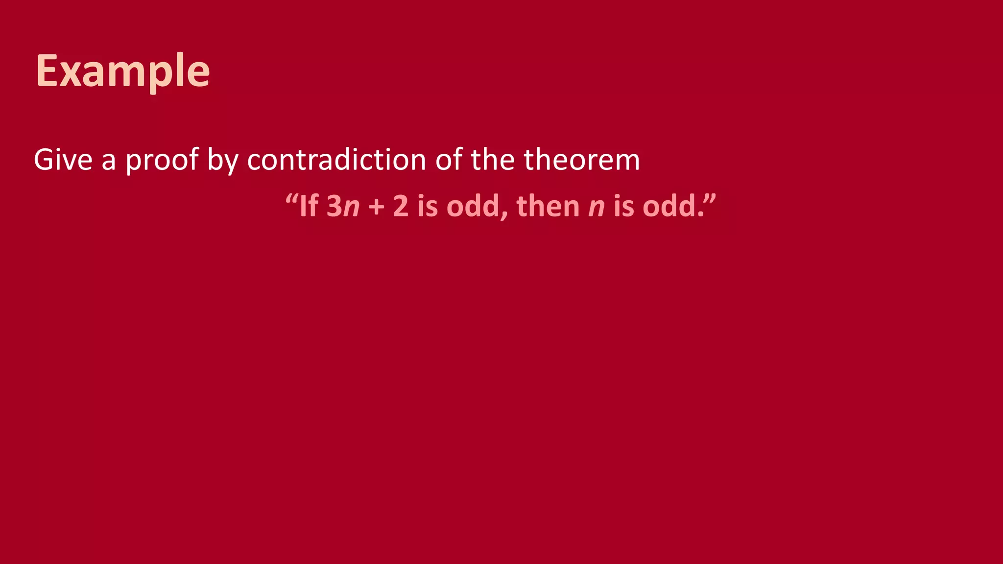 Give a proof by contradiction of the theorem
“If 3n + 2 is odd, then n is odd.”
Example
 
