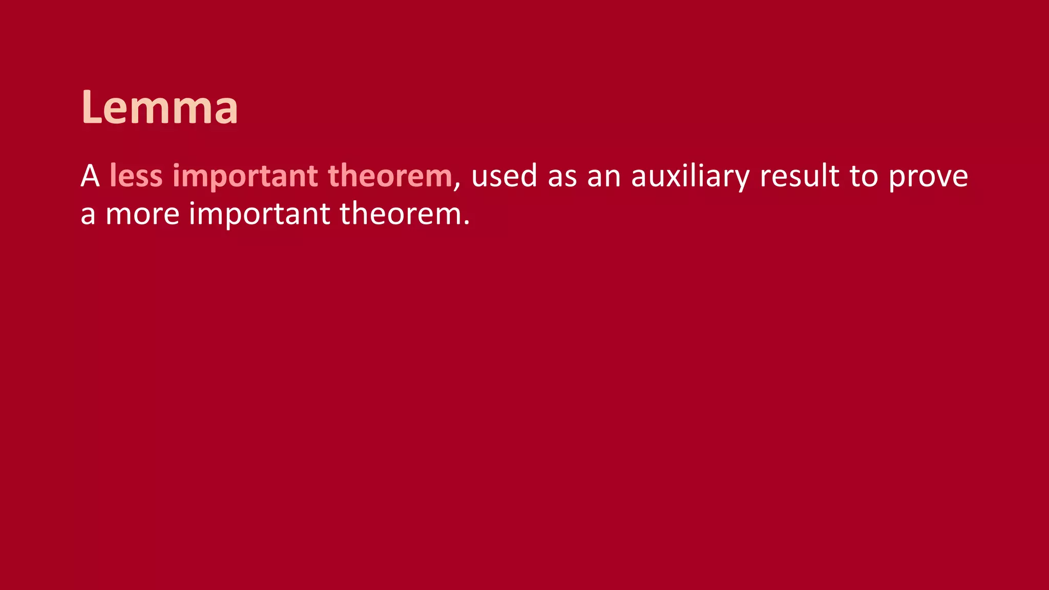 A less important theorem, used as an auxiliary result to prove
a more important theorem.
Lemma
 