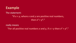 The statement:
“If x > y, where x and y are positive real numbers,
then x2 > y2.”
really means
“For all positive real numbers x and y, if x > y then x2 > y2.”
Example
 
