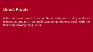 A formal direct proof of a conditional statement p → q works as
follows: assume p is true, build steps using inference rules, with the
final step showing the q is true.
Direct Proofs
 