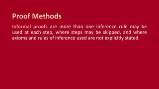 Informal proofs are more than one inference rule may be
used at each step, where steps may be skipped, and where
axioms and rules of inference used are not explicitly stated.
Proof Methods
 
