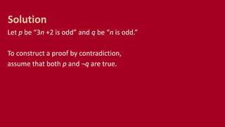 Let p be “3n +2 is odd” and q be “n is odd.”
To construct a proof by contradiction,
assume that both p and ¬q are true.
Solution
 