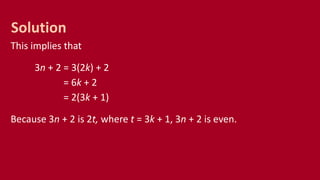 This implies that
3n + 2 = 3(2k) + 2
= 6k + 2
= 2(3k + 1)
Because 3n + 2 is 2t, where t = 3k + 1, 3n + 2 is even.
Solution
 