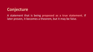 A statement that is being proposed as a true statement. If
later proven, it becomes a theorem, but it may be false.
Conjecture
 