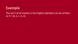 The set V of all vowels in the English alphabet can be written
as V = {a, e, i, o, u}.
Example
 