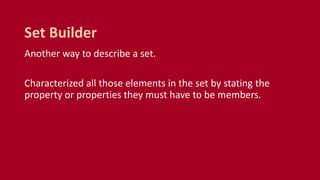 Another way to describe a set.
Characterized all those elements in the set by stating the
property or properties they must have to be members.
Set Builder
 