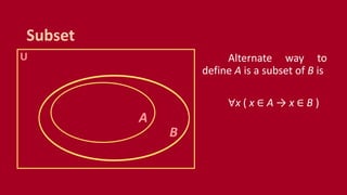 Subset
U
B
A
Alternate way to
define A is a subset of B is
∀x ( x ∈ A → x ∈ B )
 