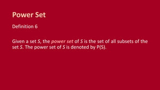 Definition 6
Given a set S, the power set of S is the set of all subsets of the
set S. The power set of S is denoted by P(S).
Power Set
 