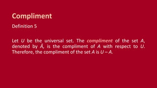 Definition 5
Let U be the universal set. The compliment of the set A,
denoted by Ā, is the compliment of A with respect to U.
Therefore, the compliment of the set A is U – A.
Compliment
 