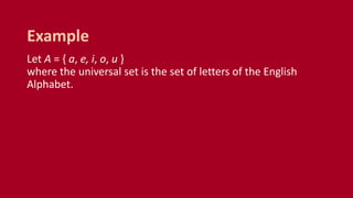 Let A = { a, e, i, o, u }
where the universal set is the set of letters of the English
Alphabet.
Example
 