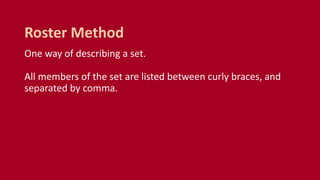 One way of describing a set.
All members of the set are listed between curly braces, and
separated by comma.
Roster Method
 