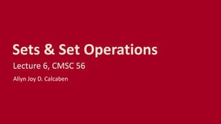 Sets & Set Operations
Lecture 6, CMSC 56
Allyn Joy D. Calcaben
 
