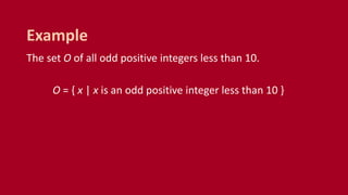 The set O of all odd positive integers less than 10.
O = { x | x is an odd positive integer less than 10 }
Example
 