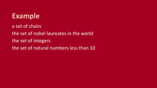 a set of chairs
the set of nobel laureates in the world
the set of integers
the set of natural numbers less than 10
Example
 