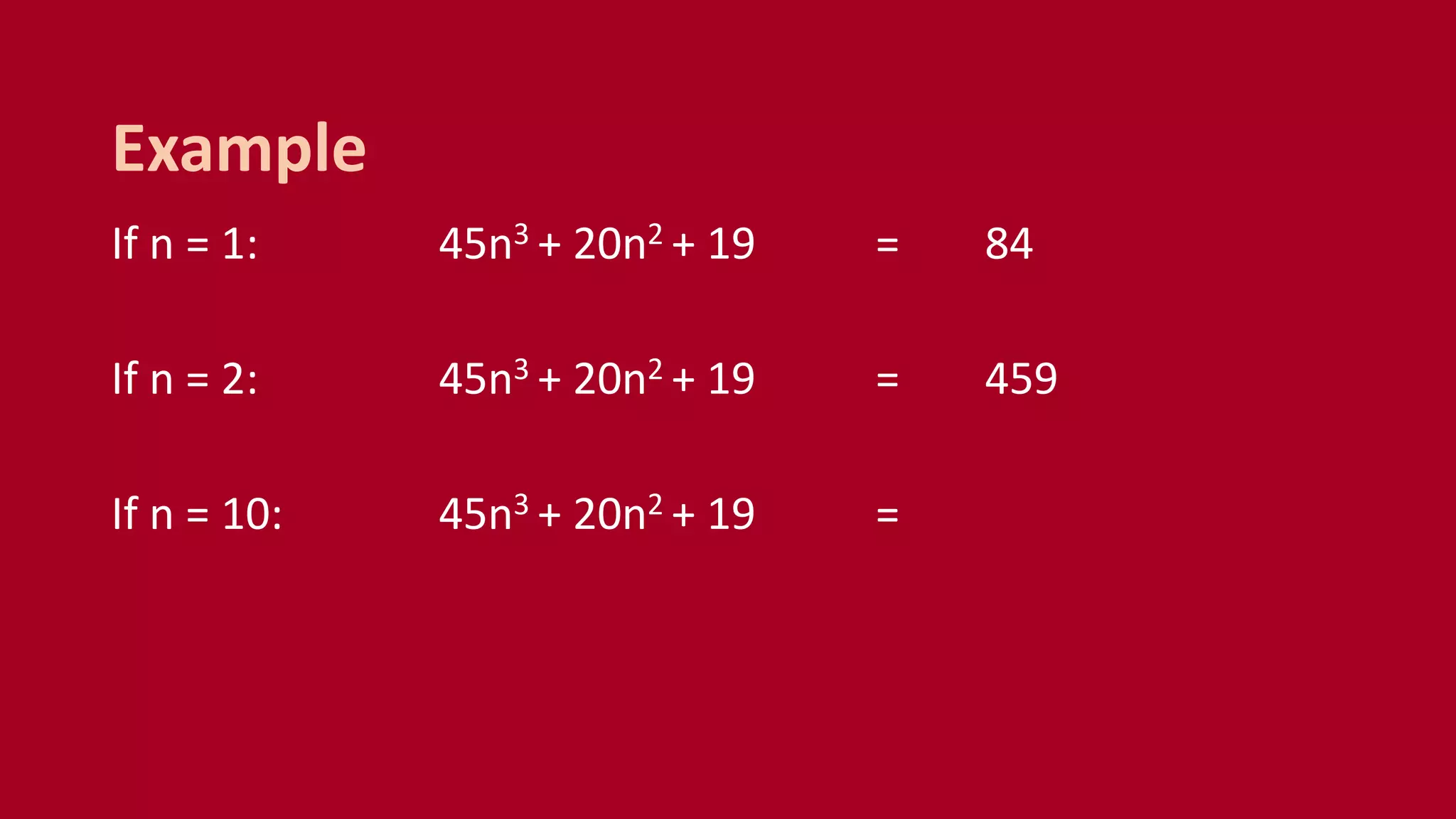 If n = 1: 45n3 + 20n2 + 19 = 84
If n = 2: 45n3 + 20n2 + 19 = 459
If n = 10: 45n3 + 20n2 + 19 =
Example
 