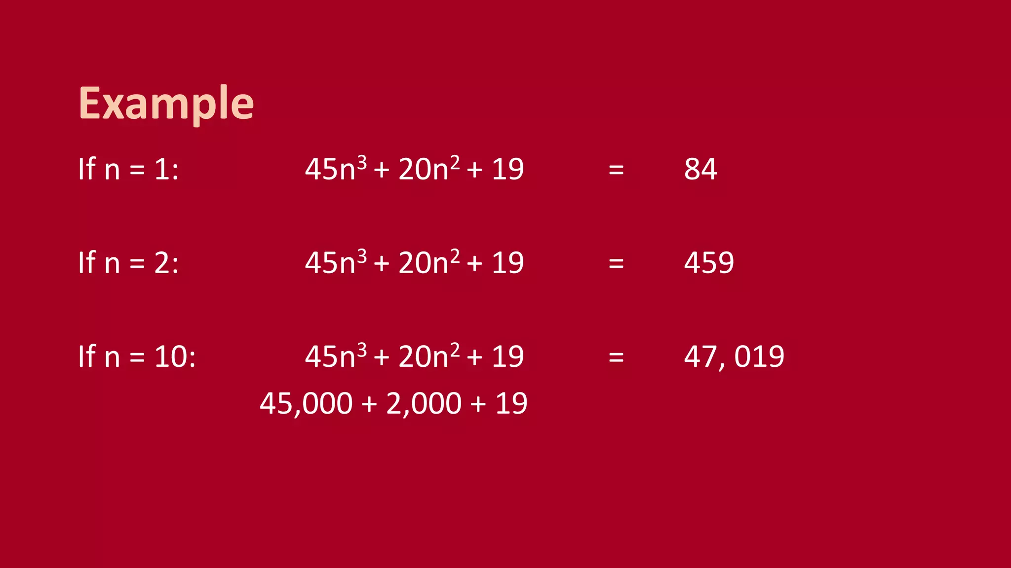 If n = 1: 45n3 + 20n2 + 19 = 84
If n = 2: 45n3 + 20n2 + 19 = 459
If n = 10: 45n3 + 20n2 + 19 = 47, 019
45,000 + 2,000 + 19
Example
 