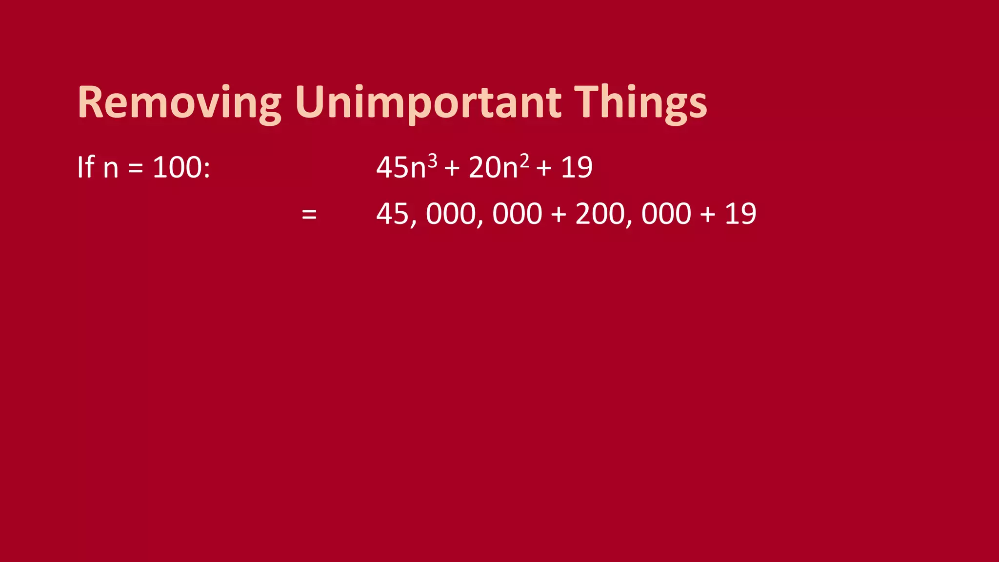 If n = 100: 45n3 + 20n2 + 19
= 45, 000, 000 + 200, 000 + 19
Removing Unimportant Things
 