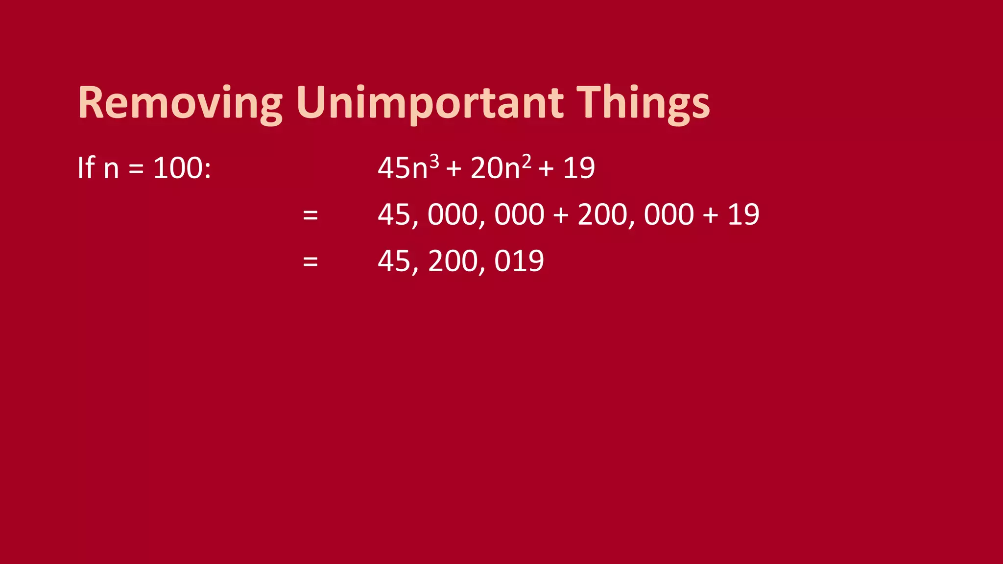 If n = 100: 45n3 + 20n2 + 19
= 45, 000, 000 + 200, 000 + 19
= 45, 200, 019
Removing Unimportant Things
 