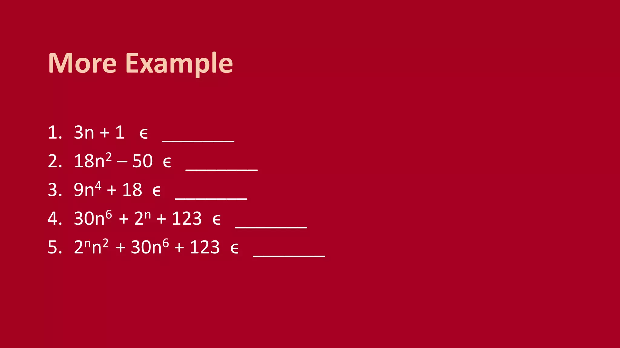 1. 3n + 1 ϵ _______
2. 18n2 – 50 ϵ _______
3. 9n4 + 18 ϵ _______
4. 30n6 + 2n + 123 ϵ _______
5. 2nn2 + 30n6 + 123 ϵ _______
More Example
 