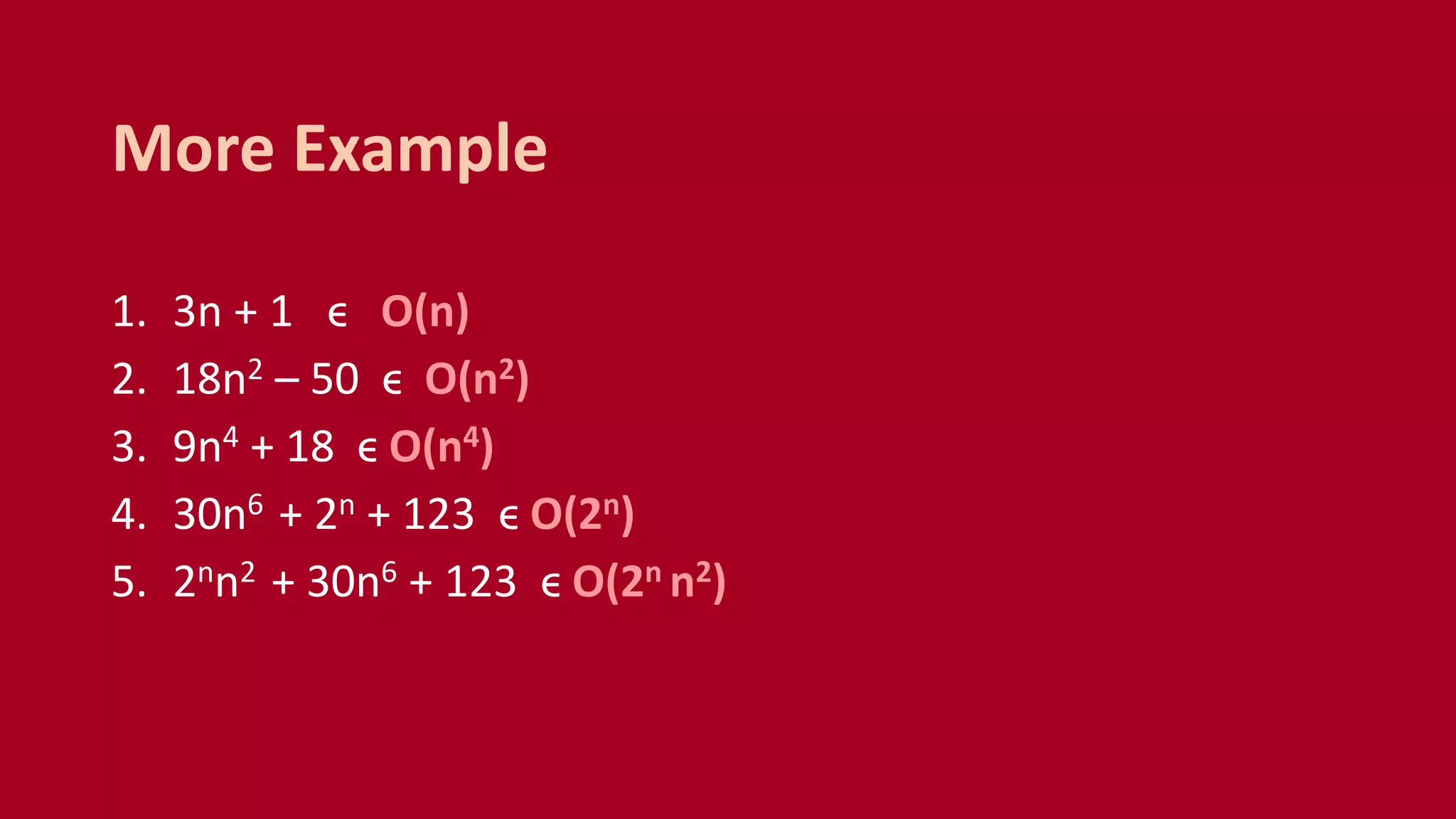 1. 3n + 1 ϵ O(n)
2. 18n2 – 50 ϵ O(n2)
3. 9n4 + 18 ϵ O(n4)
4. 30n6 + 2n + 123 ϵ O(2n)
5. 2nn2 + 30n6 + 123 ϵ O(2n n2)
More Example
 