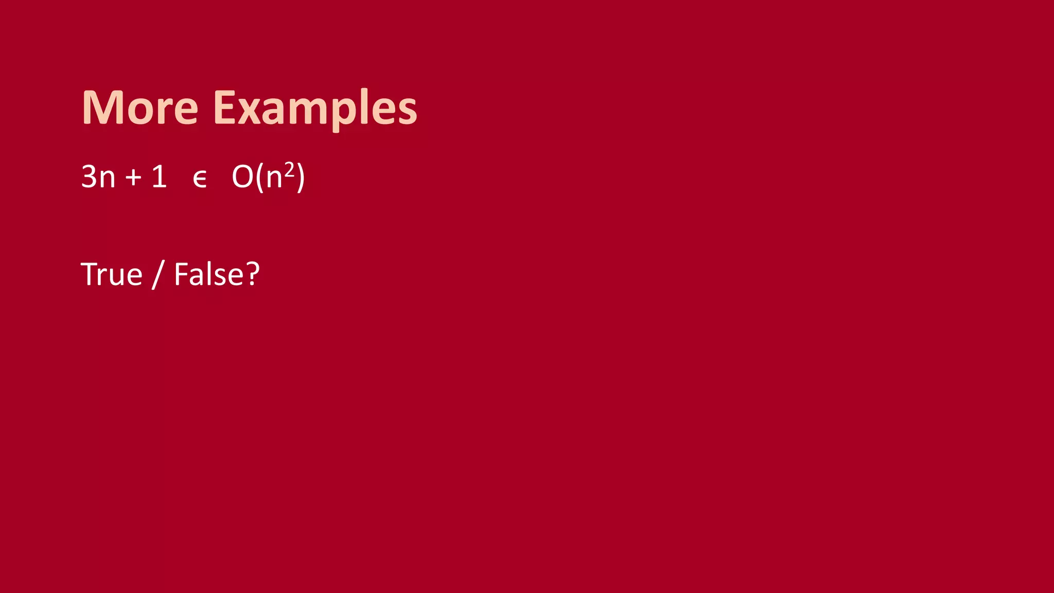 3n + 1 ϵ O(n2)
True / False?
More Examples
 