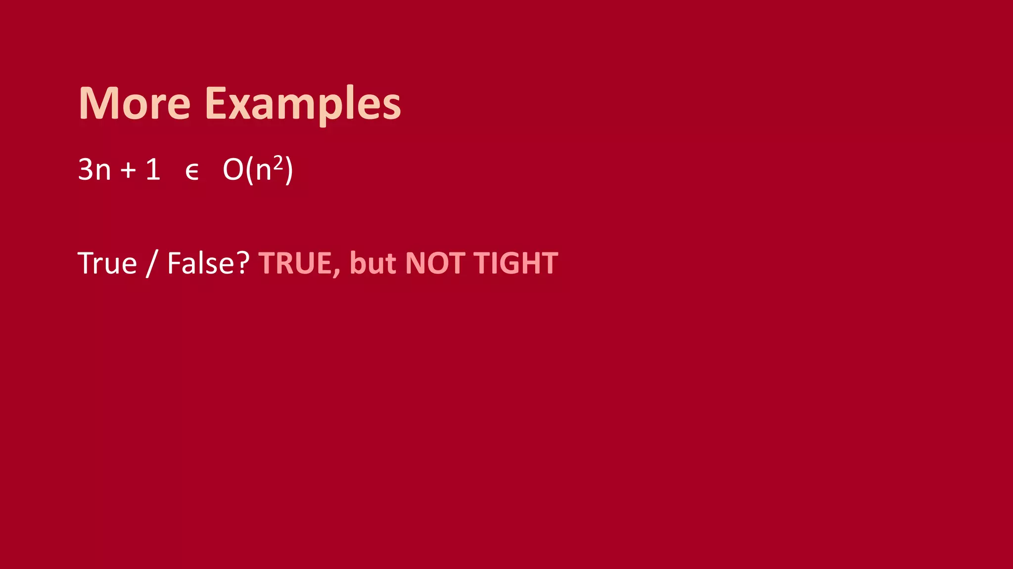 3n + 1 ϵ O(n2)
True / False? TRUE, but NOT TIGHT
More Examples
 