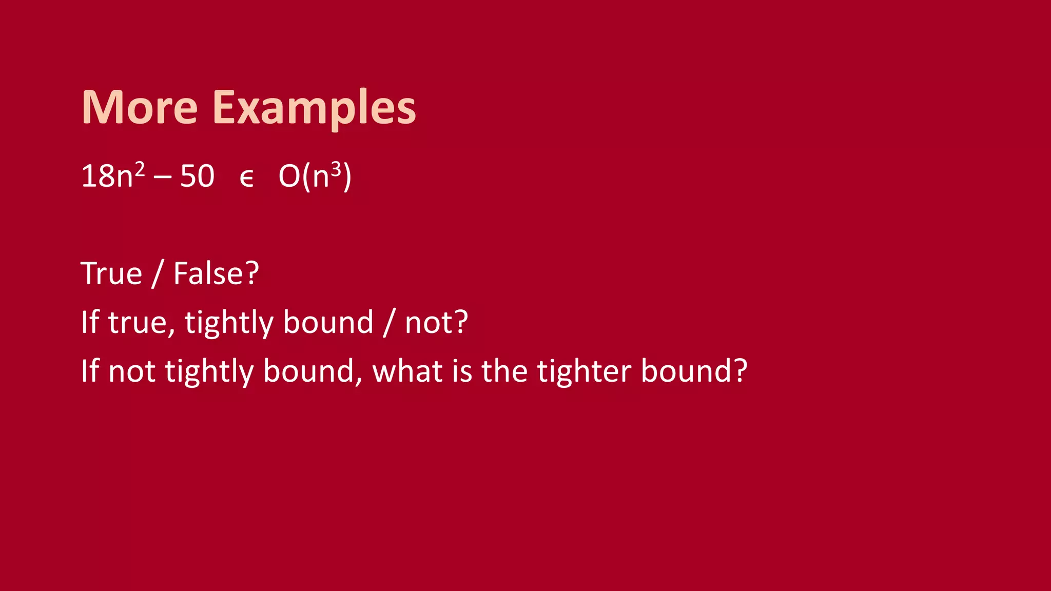 18n2 – 50 ϵ O(n3)
True / False?
If true, tightly bound / not?
If not tightly bound, what is the tighter bound?
More Examples
 