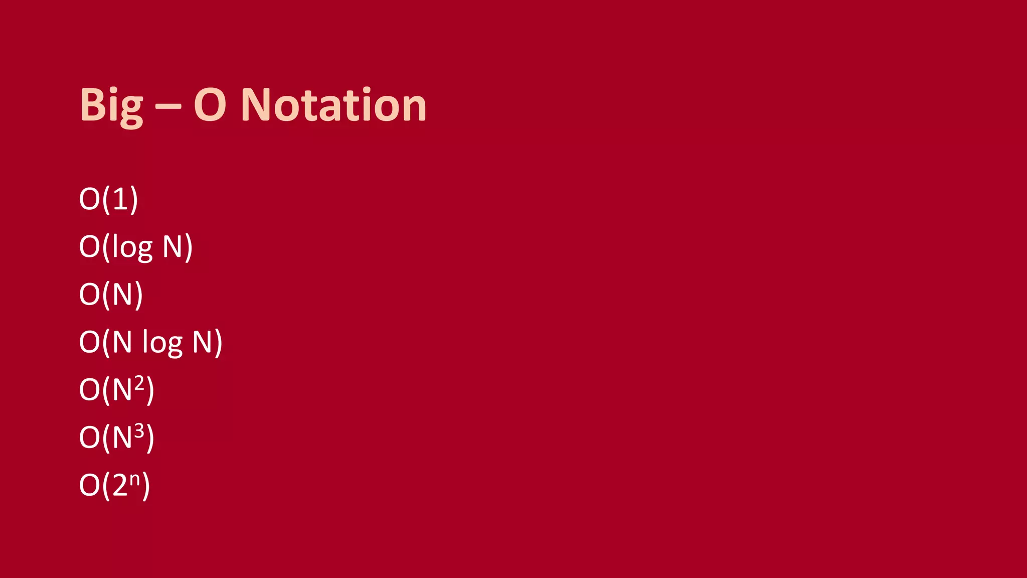 O(1)
O(log N)
O(N)
O(N log N)
O(N2)
O(N3)
O(2n)
Big – O Notation
 