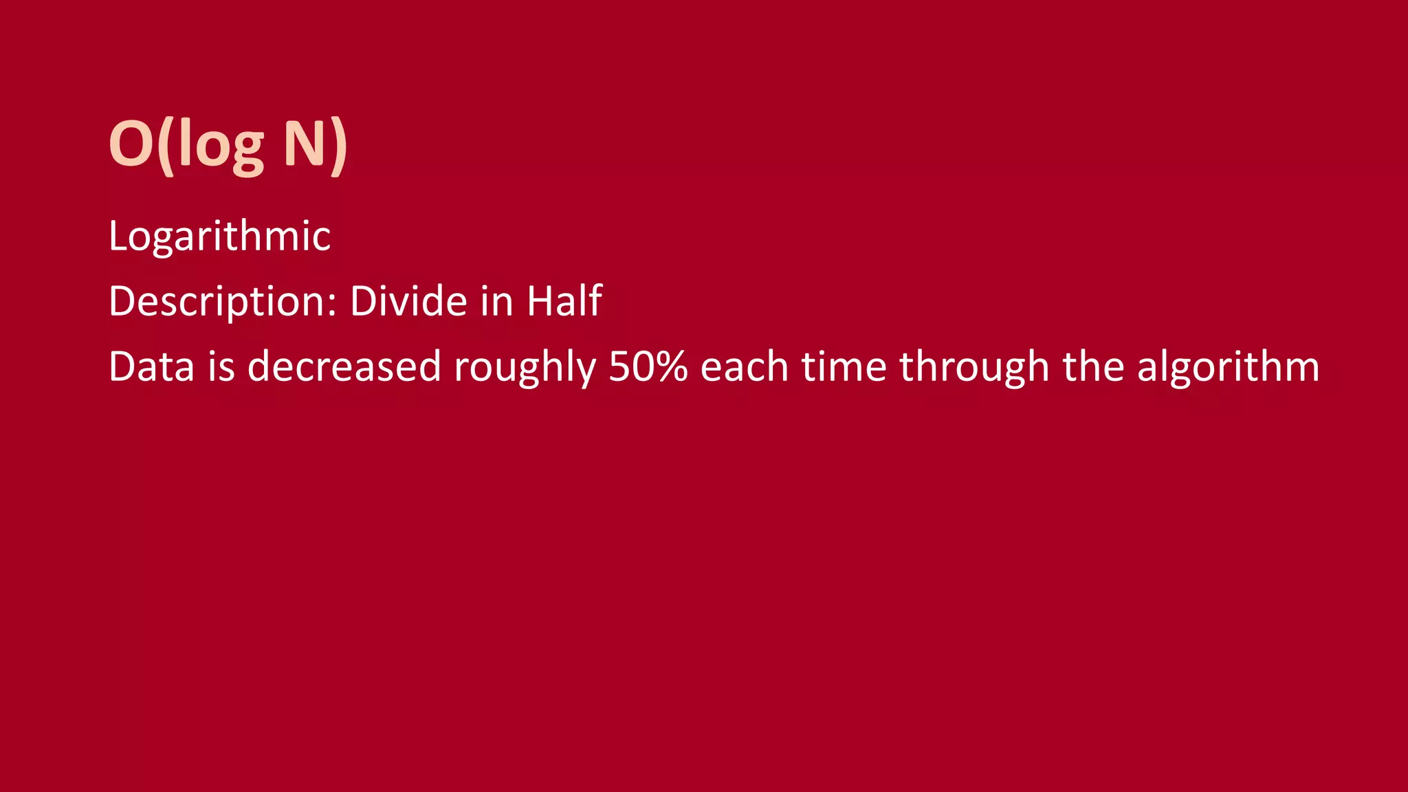 Logarithmic
Description: Divide in Half
Data is decreased roughly 50% each time through the algorithm
O(log N)
 