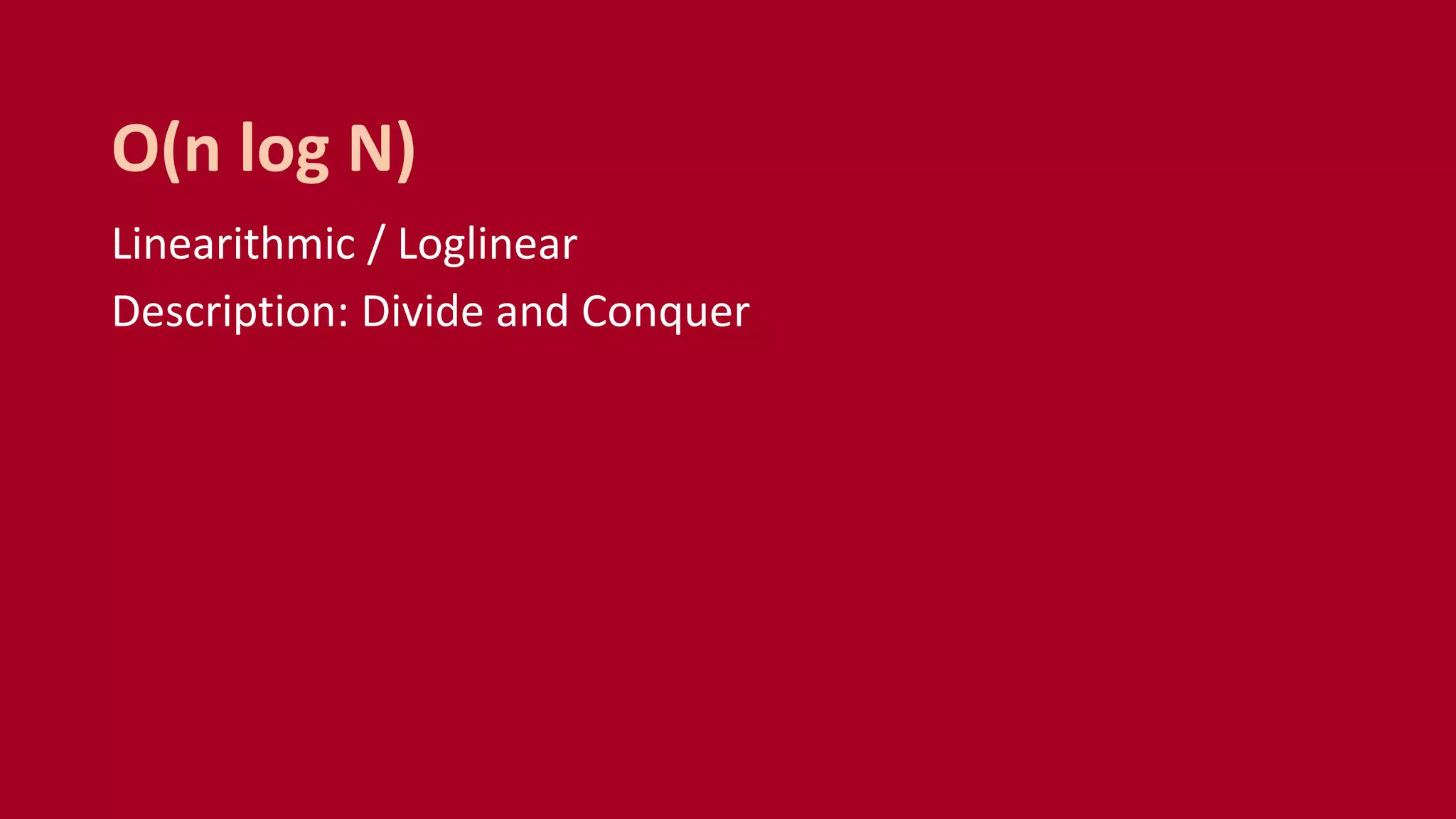Linearithmic / Loglinear
Description: Divide and Conquer
O(n log N)
 