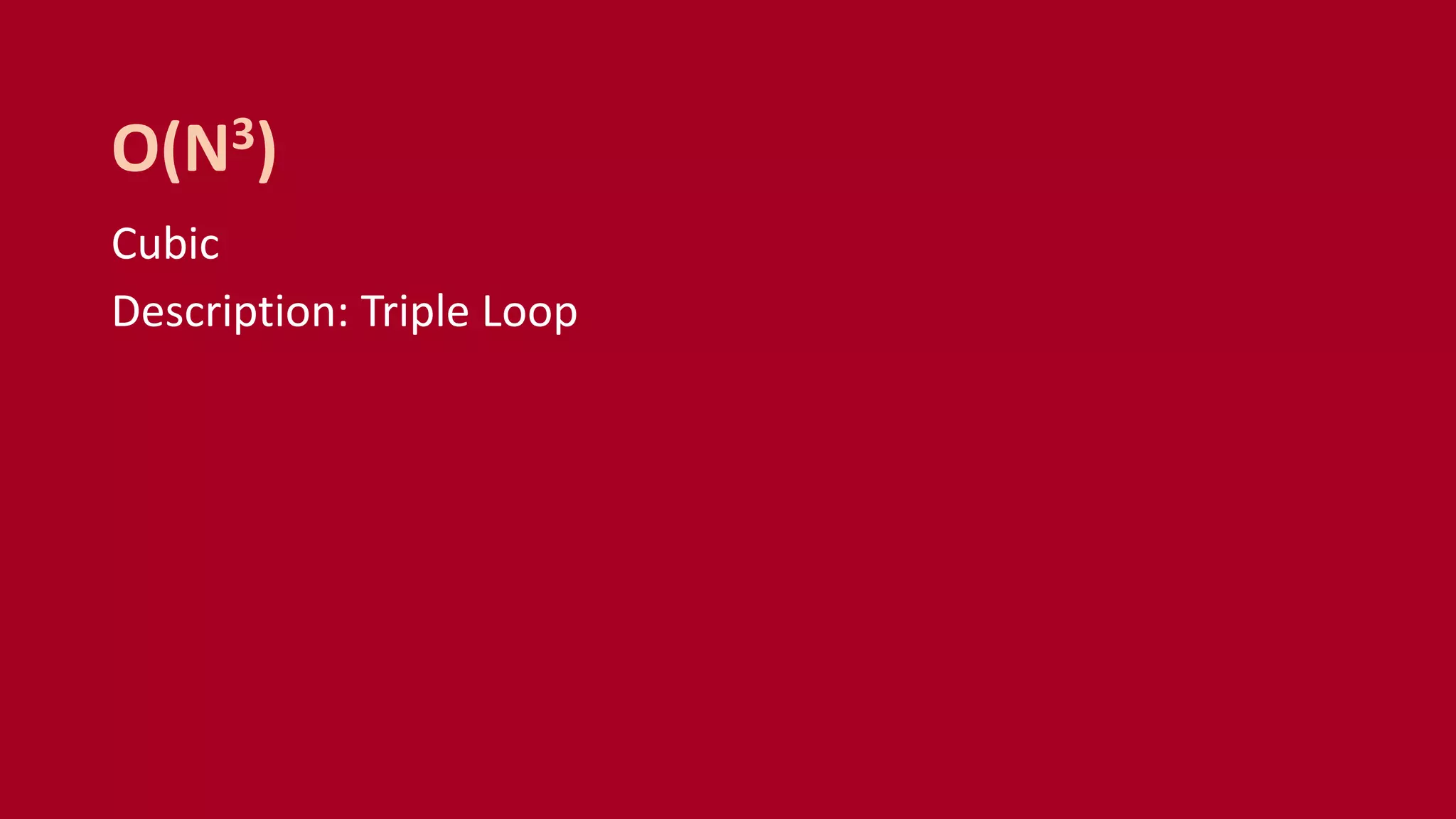 Cubic
Description: Triple Loop
O(N3)
 