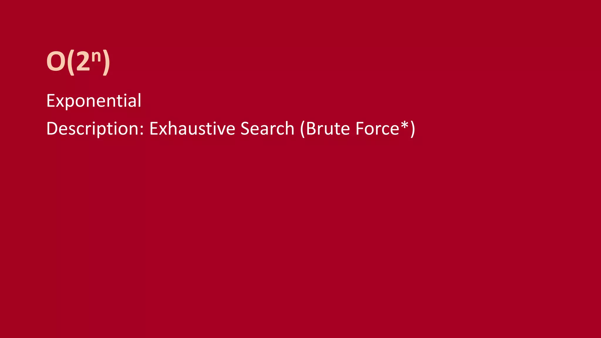 Exponential
Description: Exhaustive Search (Brute Force*)
O(2n)
 
