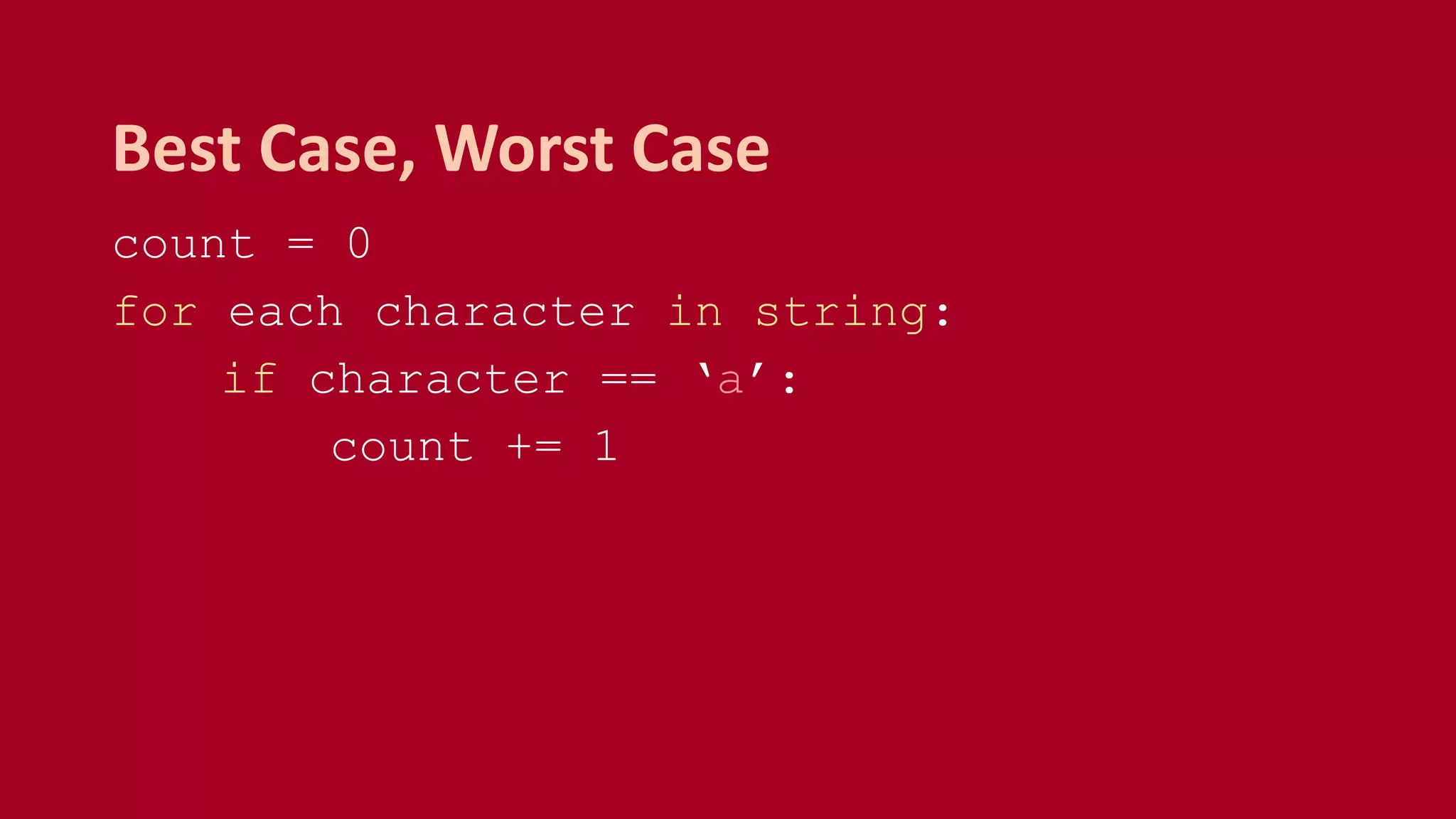 count = 0
for each character in string:
if character == ‘a’:
count += 1
Best Case, Worst Case
 