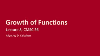Growth of Functions
Lecture 8, CMSC 56
Allyn Joy D. Calcaben
 