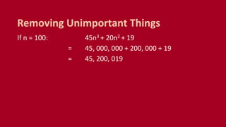 If n = 100: 45n3 + 20n2 + 19
= 45, 000, 000 + 200, 000 + 19
= 45, 200, 019
Removing Unimportant Things
 