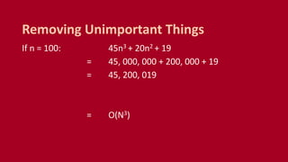 If n = 100: 45n3 + 20n2 + 19
= 45, 000, 000 + 200, 000 + 19
= 45, 200, 019
= O(N3)
Removing Unimportant Things
 