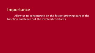 Allow us to concentrate on the fastest growing part of the
function and leave out the involved constants
Importance
 