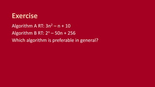 Algorithm A RT: 3n2 – n + 10
Algorithm B RT: 2n – 50n + 256
Which algorithm is preferable in general?
Exercise
 